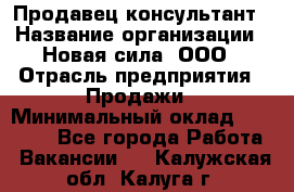 Продавец-консультант › Название организации ­ Новая сила, ООО › Отрасль предприятия ­ Продажи › Минимальный оклад ­ 20 000 - Все города Работа » Вакансии   . Калужская обл.,Калуга г.